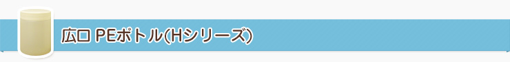 広口PE(ポリエチレン)ボトル(Hシリーズ)