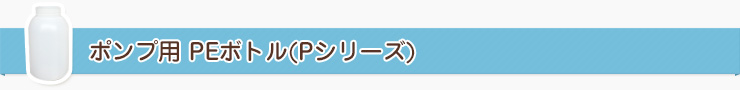 ポンプ用PE(ポリエチレン)ボトル(Pシリーズ)